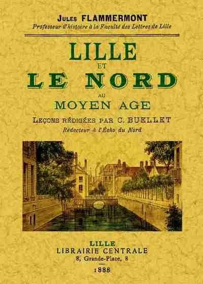 Lille et le Nord au Moyen âge ([Reproduction en fac-similé]) Jules Flammermont,... ; leçons rédigées par C. Buellet,...