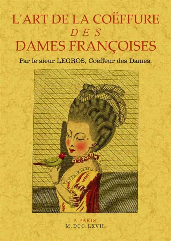 L'art de la coëffure des dames françoises ([Reproduction en fac-similé]) par le sieur Legros,...