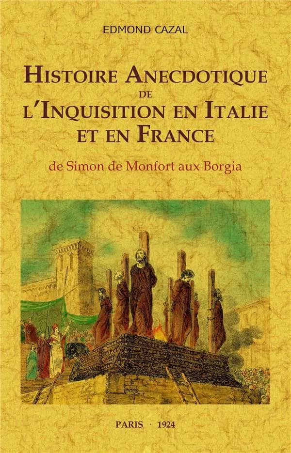 Histoire anecdotique de l'Inquisition en Italie et en France : de Simon de Monfort aux Borgia ([Reproduction en fac-similé]) Edmond Cazal