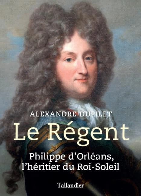 Le Régent : Philippe d'Orléans, l'héritier du Roi-Soleil