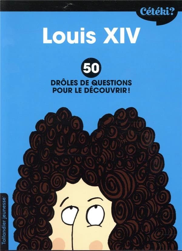 Louis XIV : 50 drôles de questions pour le découvrir