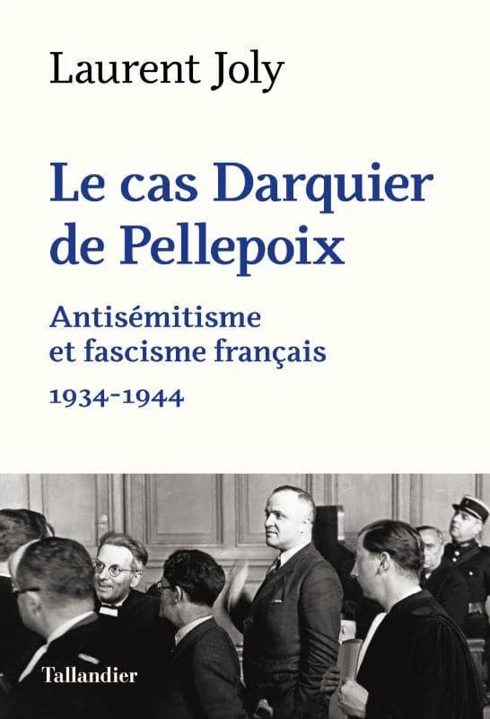 Le cas Darquier de Pellepoix : antisémitisme et fascisme français, 1934-1944 (Nouvelle éd. revue et complétée) Laurent Joly