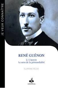 René Guénon. 2, L'oeuvre : le sens de la primordialité : Blois, 15 novembre 1886-Le Caire, 7 janvier 1951