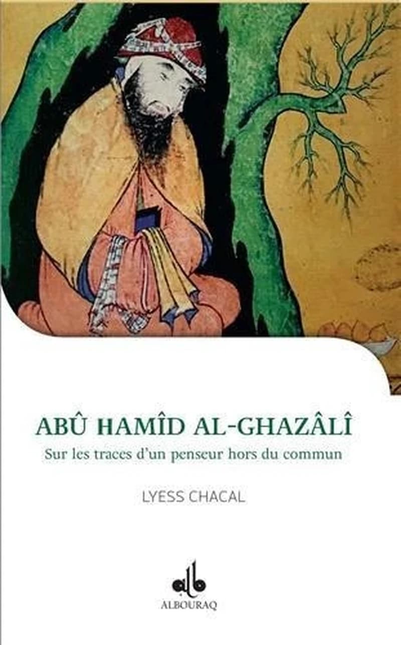 Abū Ḥāmmid al-Ġazālī : sur les traces d'un penseur hors du commun, 450-505h-1058-1111 : l'homme, son oeuvre