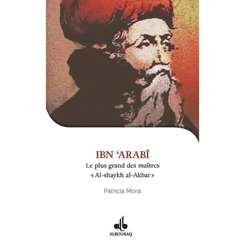 Ibn ʿArabī : le plus grand des maîtres : al-shaykh al-akbar, 1165-1240