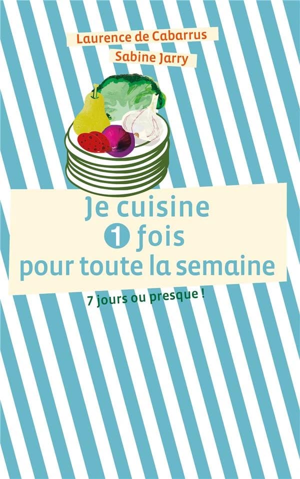 Je cuisine 1 fois pour toute la semaine : 7 jours ou presque !