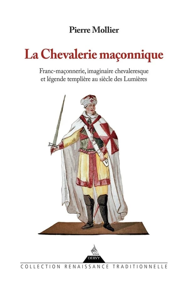 La chevalerie maçonnique : franc-maçonnerie, imaginaire chevaleresque et légende templière au siècle des Lumières (Nouvelle éd. revue et augmentée) Pierre Mollier ; préface de Roger Dachez,...