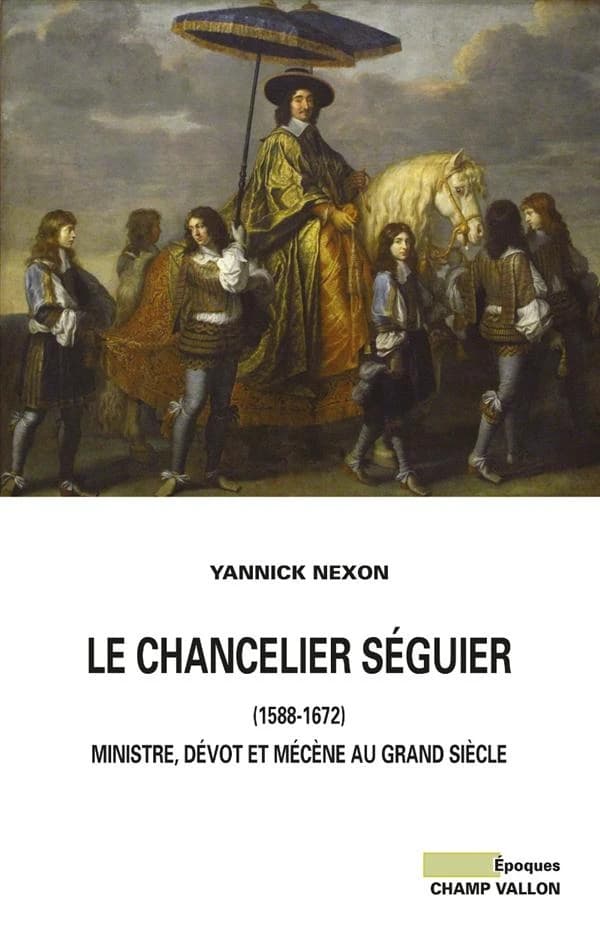 Le chancelier Séguier, 1588-1672 : ministre, dévot et mécène au Grand siècle