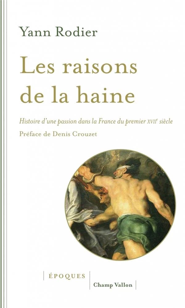 Les raisons de la haine : histoire d'une passion dans la France du premier XVIIe siècle, 1610-1659