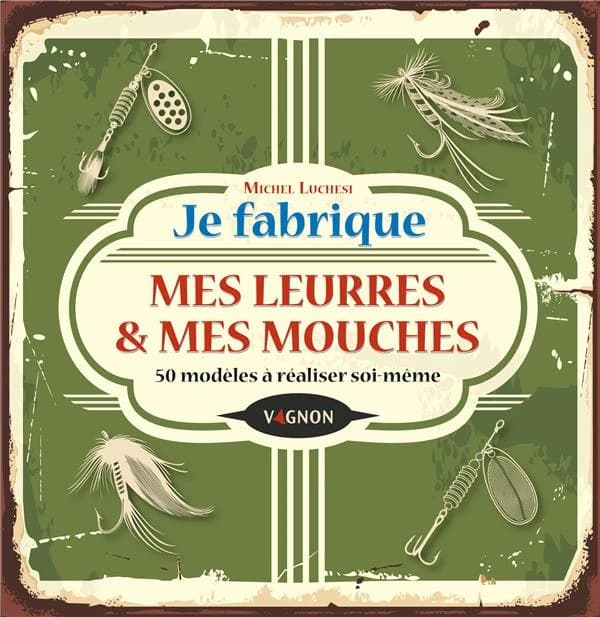 Je fabrique mes leurres & mes mouches : 50 modèles à réaliser soi-même