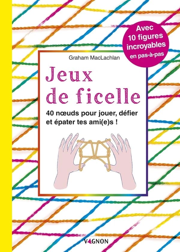 Jeux de ficelle : 40 noeuds pour jouer, défier et épater tes ami(e)s !