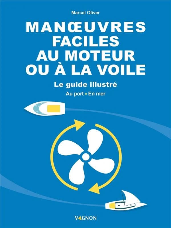 Manoeuvres faciles au moteur ou à la voile : le guide illustré : au port, en mer