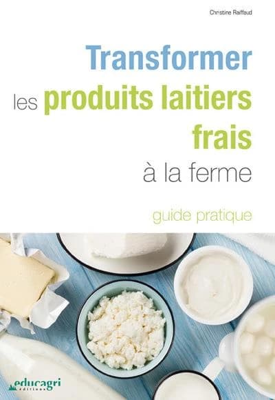 Transformer les produits laitiers frais à la ferme (3e éd.) Christine Raiffaud...