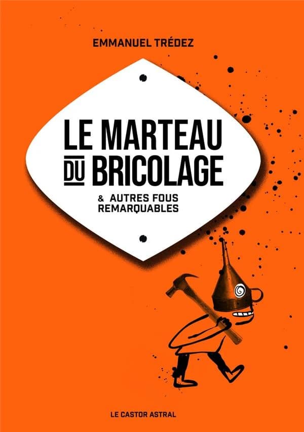 Le marteau du bricolage : & autres fous remarquables