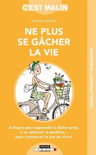 Ne plus se gâcher la vie, c'est malin : 8 étapes pour apprendre à lâcher prise, à se valoriser, à positiver... pour (re)trouver la joie de vivre !