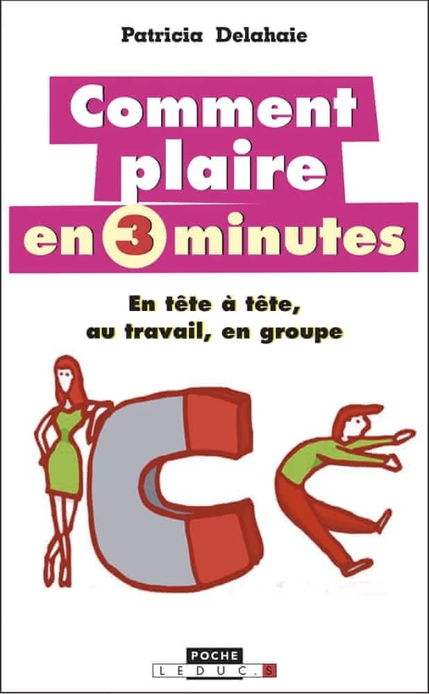 Comment plaire en 3 minutes : [en tête-à-tête, au travail, en groupe] (Nouvelle éd.) Patricia Delahaie