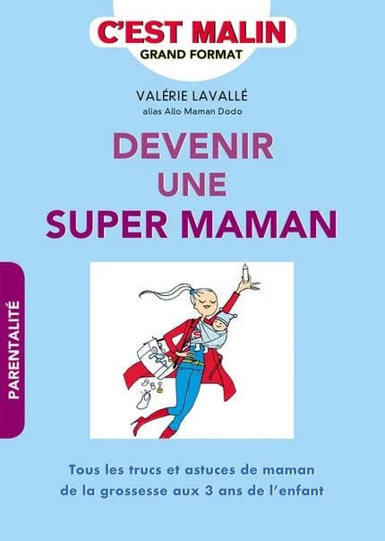 Devenir une super maman : tous les trucs et astuces de maman de la grossesse aux 3 ans de l'enfant