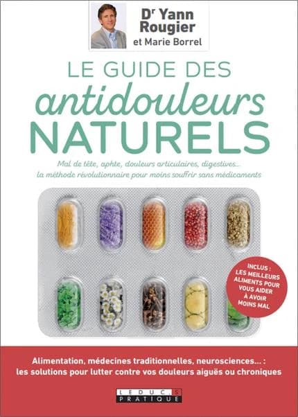 Le guide des antidouleurs naturels : mal de tête, aphte, douleurs articulaires, digestives : les secrets d'un médecin pour moins souffrir sans médicaments