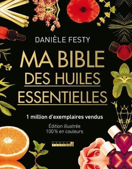 Ma bible des huiles essentielles (Éd. augmentée et mise à jour, tout en couleur) Danièle Festy