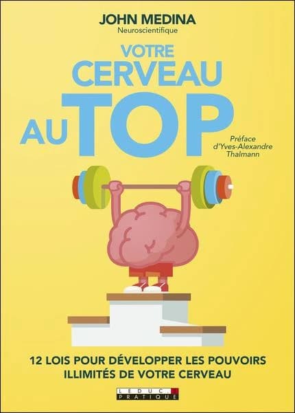 Votre cerveau au top : 12 lois pour développer les pouvoirs illimités de votre cerveau (Nouvelle éd.) John Medina ; préface d'Yves-Alexandre Thalmann ; [traduit de l'anglais par Sabine Rolland]