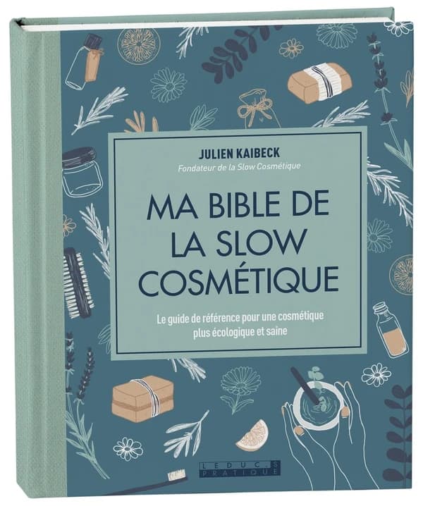 Ma bible de la slow cosmétique : le guide de référence pour une cosmétique plus écologique et saine (Éd. revue et augmentée) Julien Kaibeck,...