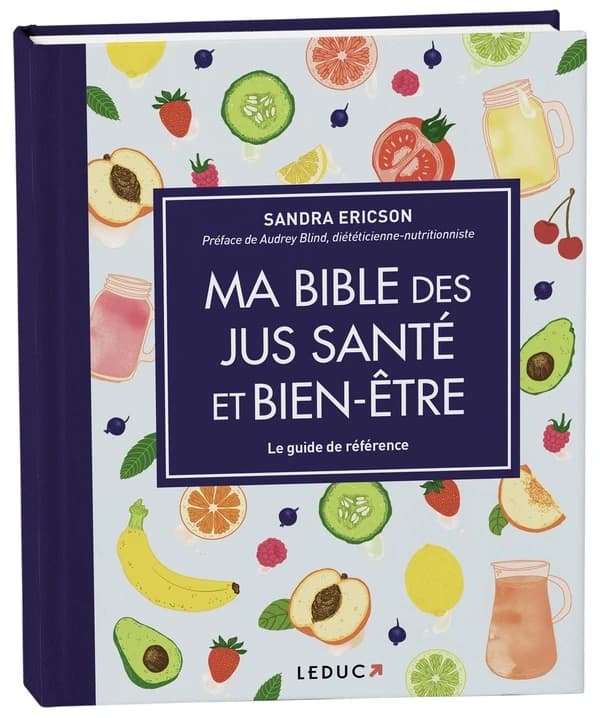 Ma bible des jus santé et bien-être (Nouvelle éd. augmentée) Sandra Ericson ; préface de Audrey Blind,...