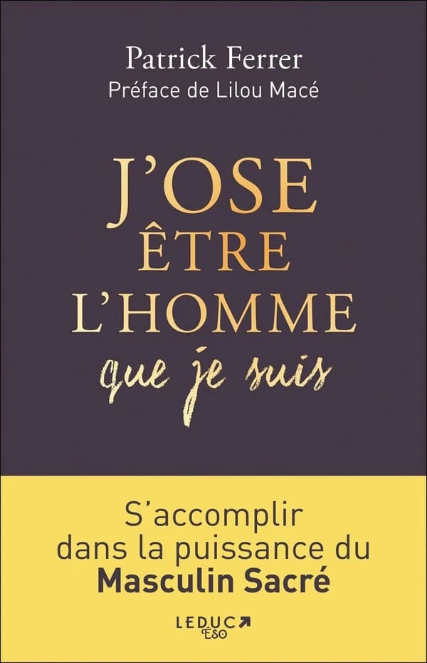 J'ose être l'homme que je suis : s'accomplir dans la puissance du masculin sacré