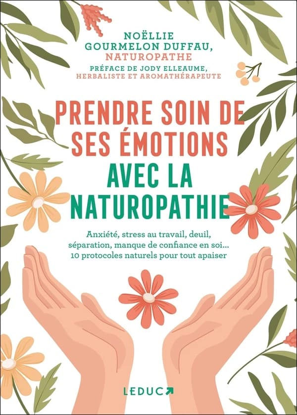 Prendre soin de ses émotions avec la naturopathie : anxiété, stress au travail, deuil, séparation, manque de confiance en soi, 10 protocoles naturels pour tout apaiser