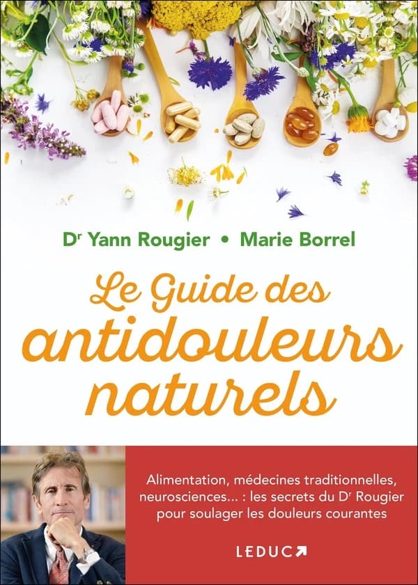 Le guide des antidouleurs naturels : alimentation, médecines traditionnelles, neurosciences : les secrets d'un médecin pour soulager les douleurs courantes