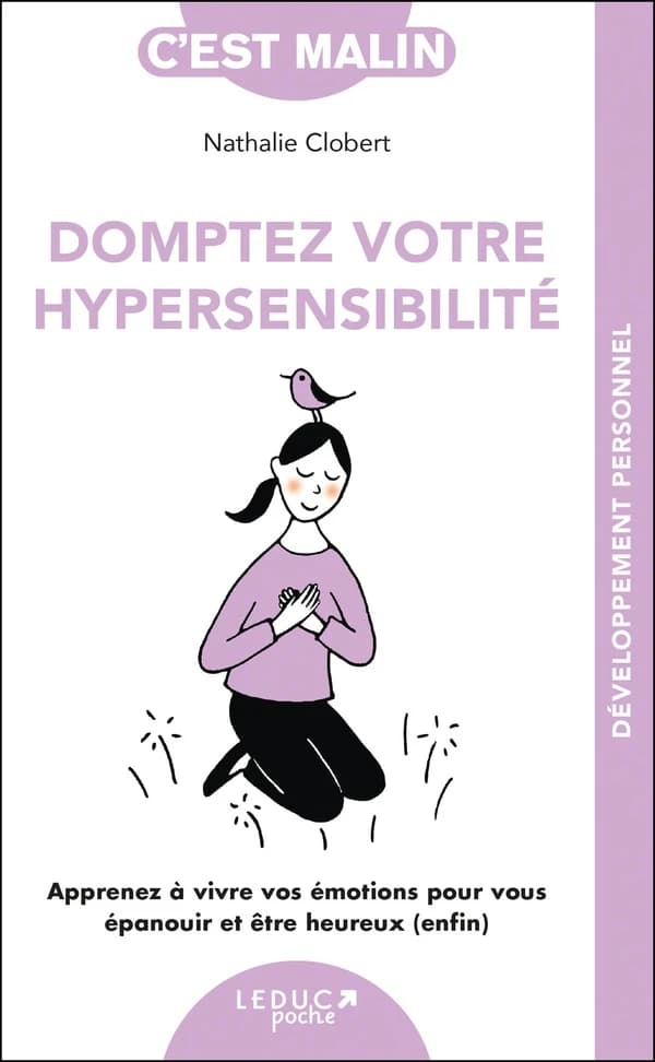 Domptez votre hypersensibilité : apprenez à vivre vos émotions pour vous épanouir et être heureux, enfin