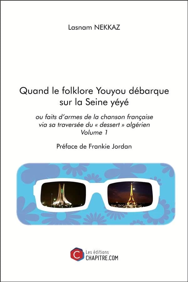 Quand le folklore youyou débarque sur la Seine yéyé : ou faits d'armes de la chanson française via sa traversée du "dessert" algérien. Volume 1