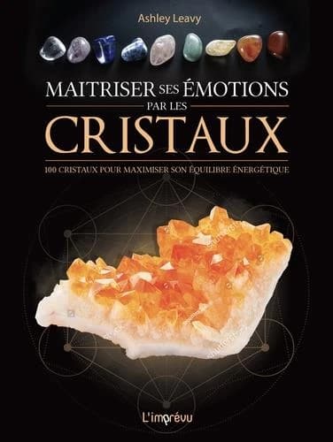 Maîtriser ses émotions par les cristaux : 100 cristaux pour maximiser son équilibre énergétique