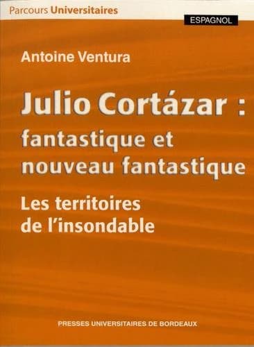 Julio Cortázar : fantastique et nouveau fantastique : les territoires de l'insondable