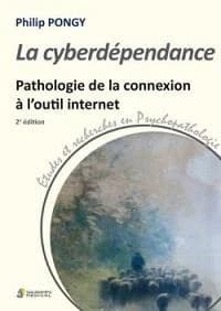 La cyberdépendance : pathologie de la connexion à l'outil internet (2e éd.) Philip Pongy