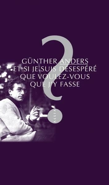 Et si je suis désespéré, que voulez-vous que j'y fasse ? : entretien avec Mathias Greffrath (6e éd.) Günther Anders ; traduit de l'allemand par Christophe David