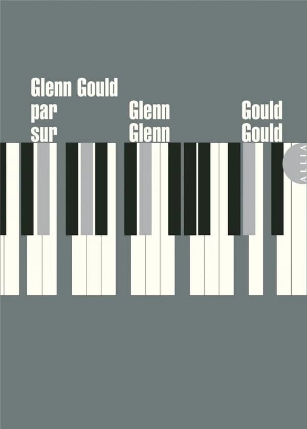 Glenn Gould par Glenn Gould sur Glenn Gould (4e éd.) Glenn Gould ; traduit de l'anglais par Élise Patton