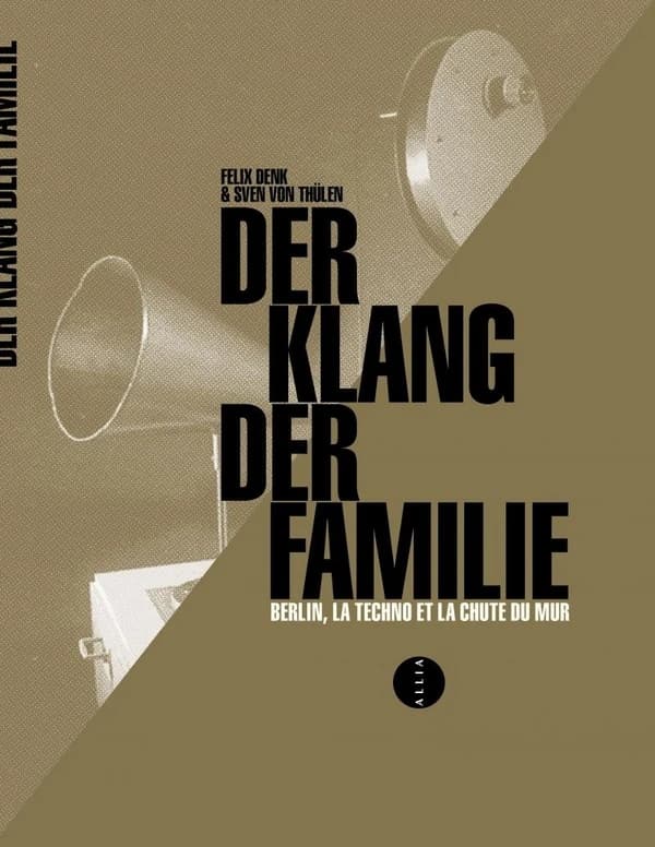 Der Klang der Familie : Berlin, la techno et la chute du mur (3e éd.) [témoignages recueillis par] Felix Denk & Sven von Thülen ; traduit de l'allemand par Guillaume Ollendorff