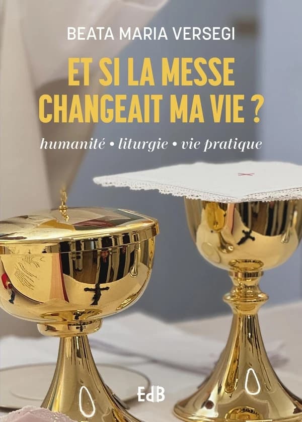 Et si la messe changeait ma vie ? : humanité, liturgie, vie pratique