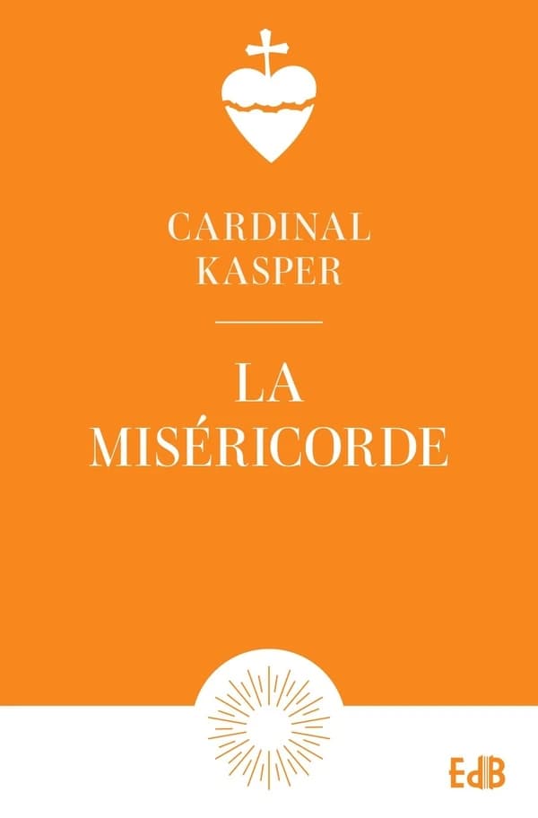 La miséricorde : Notion fondamentale de l'Evangile, clé de la vie chrétienne