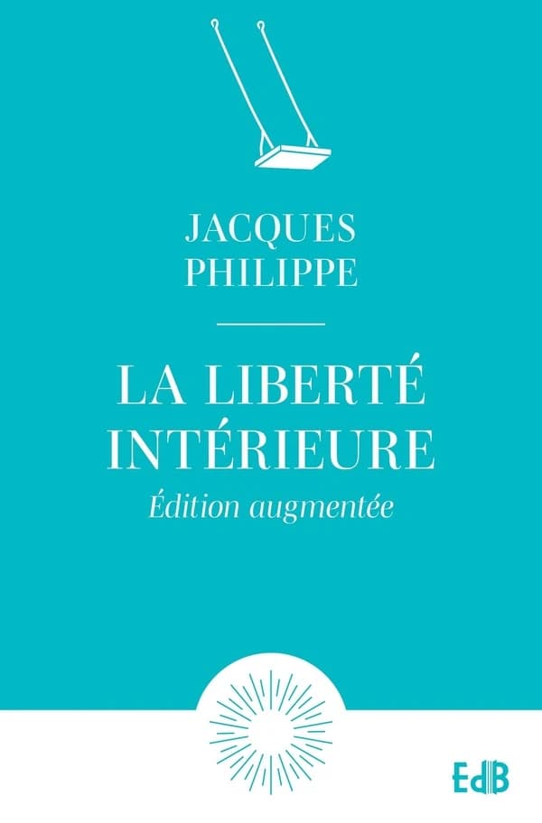 La liberté intérieure : la force de la foi, de l'espérance et de l'amour (Éd. augmentée) Jacques Philippe