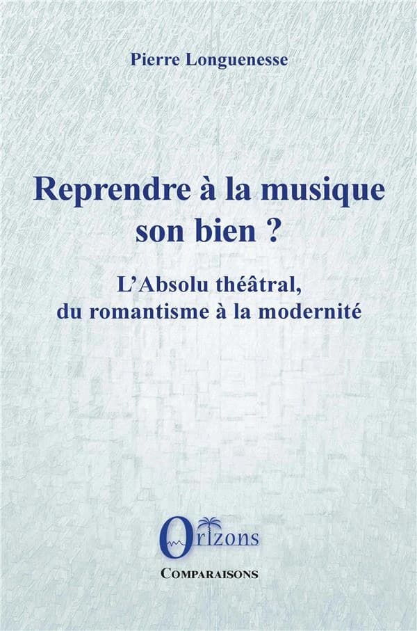Reprendre à la musique son bien ? : l'absolu théâtral, du romantisme à la modernité