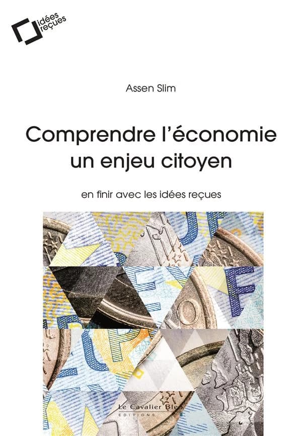 Comprendre l'économie : un enjeu citoyen : en finir avec les idées reçues (2e éd. revue et augmentée) Assen Slim