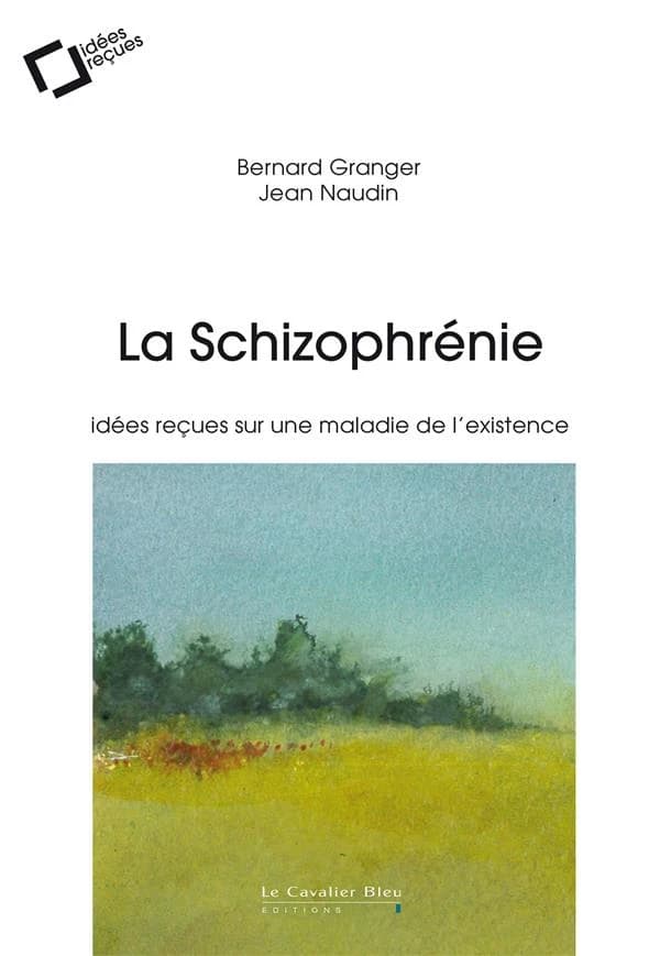 La schizophrénie : idées reçues sur une maladie de l'existence (3e éd. revue et augmentée) Bernard Granger, Jean Naudin