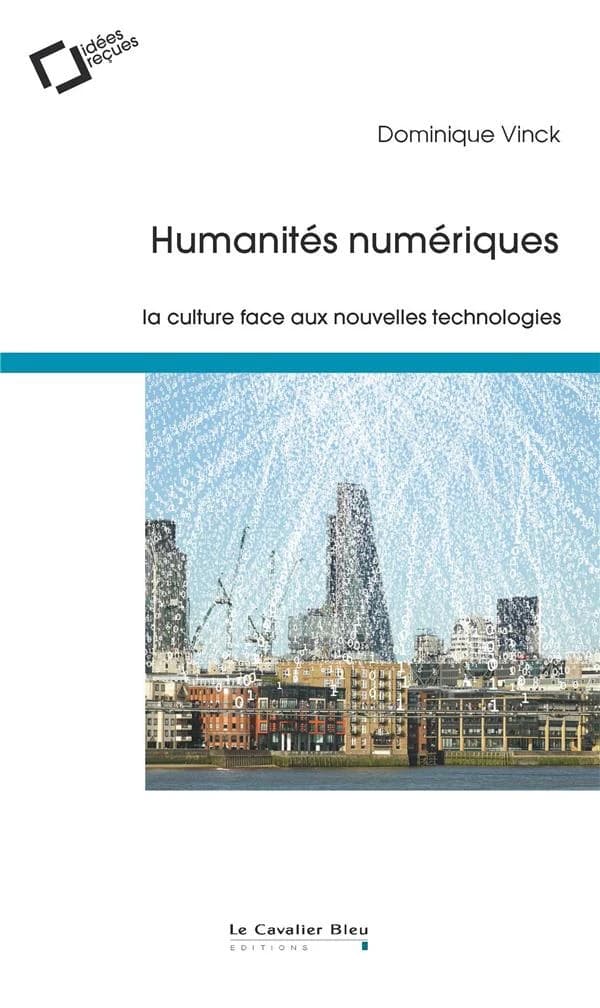 Humanités numériques : la culture face aux nouvelles technologies (2e éd. revue et augmentée) Dominique Vinck