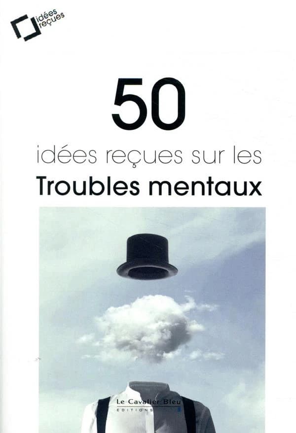 50 idées reçues sur les troubles mentaux (2e éd. revue et augmentée)