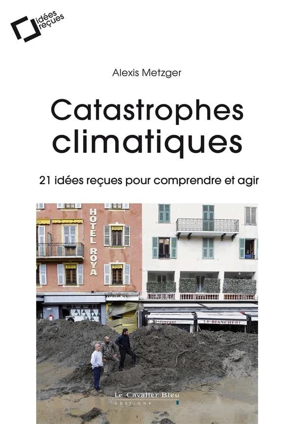 Catastrophes climatiques ; 21 idées reçues pour comprendre et agir