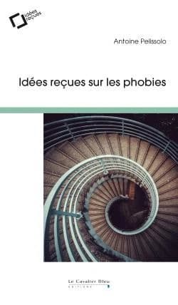 Idées reçues sur les phobies (2e éd. revue et augmentée) Antoine Pelissolo