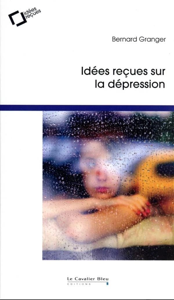 Idées reçues sur la dépression : une maladie aussi universelle que mal connue (2e éd.) Bernard Granger