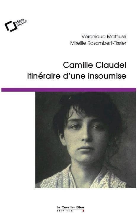 Camille Claudel, itinéraire d'une insoumise : idées reçues sur la femme et l'artiste