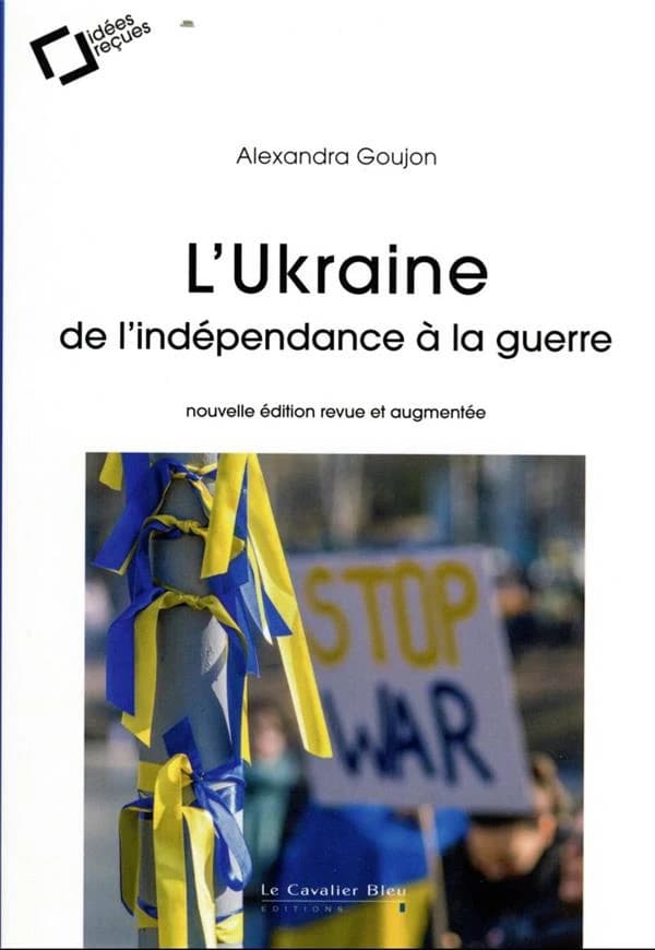 L'Ukraine : de l'indépendance à la guerre (2e éd. revue et augmentée) Alexandra Goujon